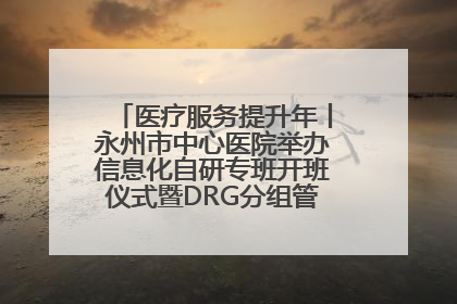 医疗服务提升年丨永州市中心医院举办信息化自研专班开班仪式暨DRG分组管理系统上线培训会
