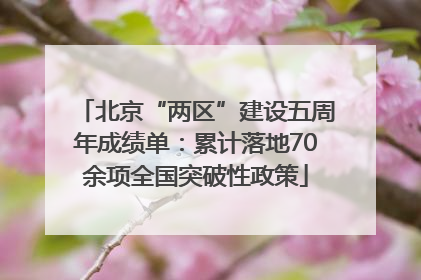 北京“两区”建设五周年成绩单：累计落地70余项全国突破性政策