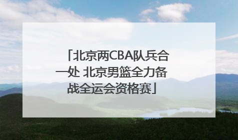 北京两CBA队兵合一处 北京男篮全力备战全运会资格赛