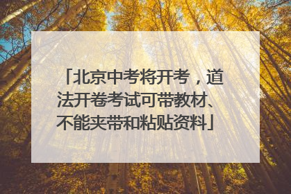 北京中考将开考，道法开卷考试可带教材、不能夹带和粘贴资料
