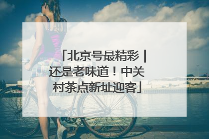 北京号最精彩｜还是老味道！中关村茶点新址迎客