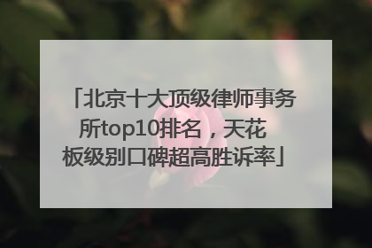 北京十大顶级律师事务所top10排名，天花板级别口碑超高胜诉率