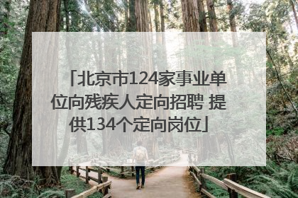 北京市124家事业单位向残疾人定向招聘 提供134个定向岗位