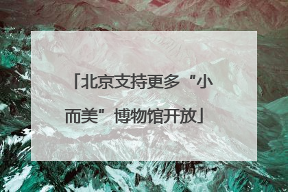 北京支持更多“小而美”博物馆开放