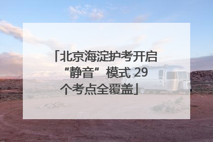 北京海淀护考开启“静音”模式 29个考点全覆盖