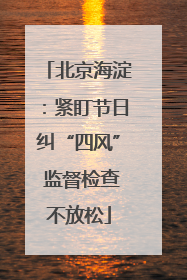 北京海淀：紧盯节日纠“四风” 监督检查不放松
