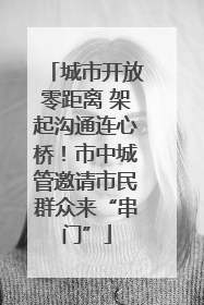 城市开放零距离 架起沟通连心桥！市中城管邀请市民群众来“串门”