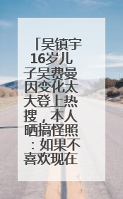 吴镇宇16岁儿子吴费曼因变化太大登上热搜，本人晒搞怪照：如果不喜欢现在的我可以离开