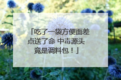 吃了一袋方便面差点送了命 中毒源头竟是调料包！