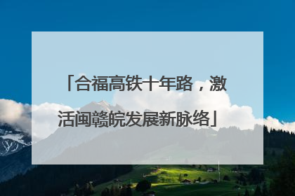 合福高铁十年路，激活闽赣皖发展新脉络