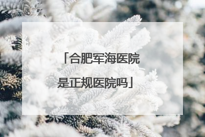 合肥军海医院是正规医院吗
