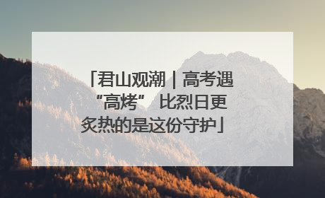 君山观潮｜高考遇“高烤” 比烈日更炙热的是这份守护