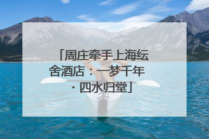 周庄牵手上海纭舍酒店：一梦千年・四水归堂