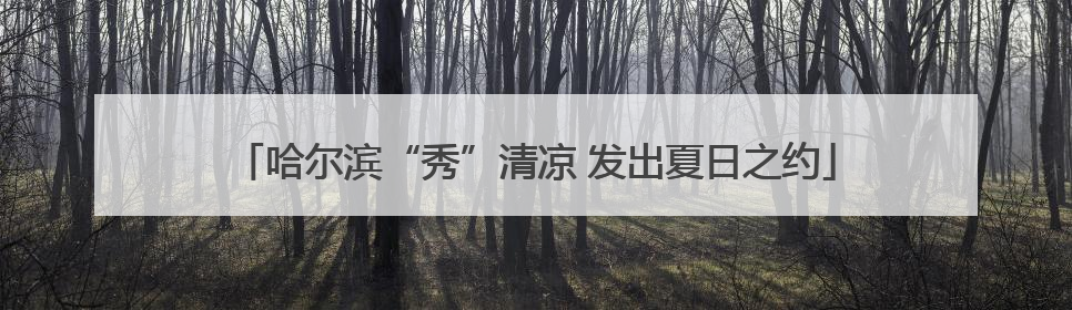 哈尔滨“秀”清凉 发出夏日之约