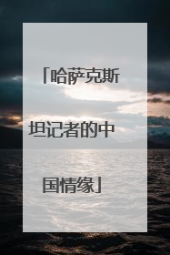 哈萨克斯坦记者的中国情缘