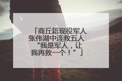 商丘籍现役军人张伟湖中连救五人 “我是军人，让我再救一个！”