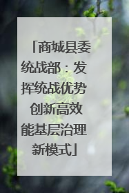 商城县委统战部：发挥统战优势 创新高效能基层治理新模式