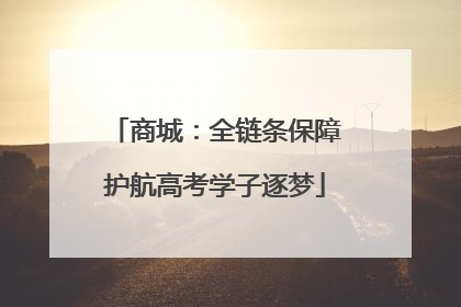 商城：全链条保障护航高考学子逐梦