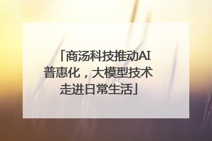 商汤科技推动AI普惠化，大模型技术走进日常生活