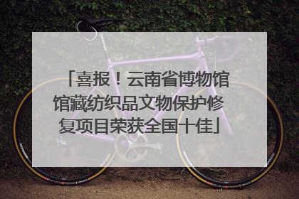 喜报！云南省博物馆馆藏纺织品文物保护修复项目荣获全国十佳