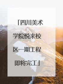 四川美术学院悦来校区一期工程即将完工