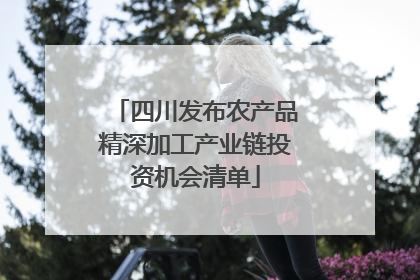 四川发布农产品精深加工产业链投资机会清单