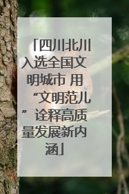 四川北川入选全国文明城市 用“文明范儿”诠释高质量发展新内涵