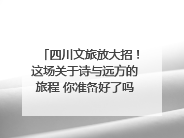 四川文旅放大招！这场关于诗与远方的旅程 你准备好了吗？｜新闻发布最前线·深一度