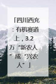 四川西充：有机赛道上，3.2万“新农人”成“兴农人”