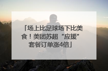 场上比足球场下比美食！美团苏超“应援”套餐订单涨4倍