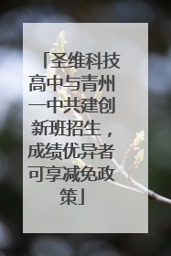 圣维科技高中与青州一中共建创新班招生，成绩优异者可享减免政策