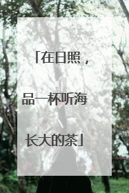 在日照，品一杯听海长大的茶