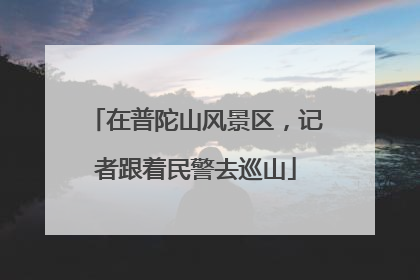 在普陀山风景区，记者跟着民警去巡山