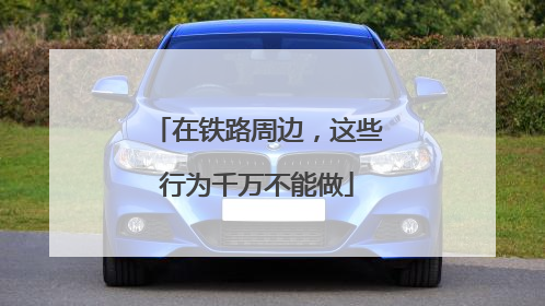 在铁路周边，这些行为千万不能做