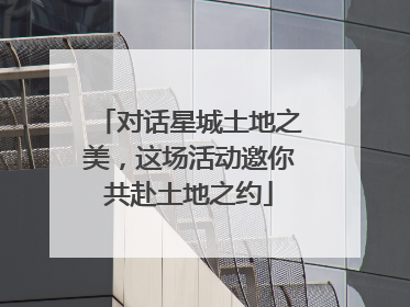 对话星城土地之美，这场活动邀你共赴土地之约