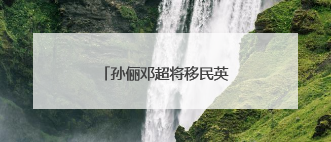 孙俪邓超将移民英国？最新回应来了