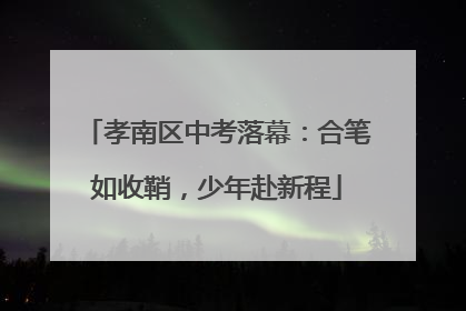孝南区中考落幕：合笔如收鞘，少年赴新程