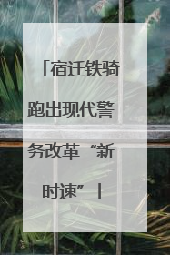宿迁铁骑跑出现代警务改革“新时速”