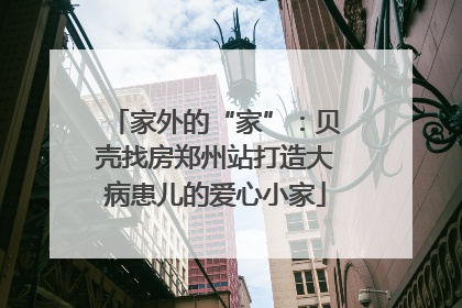 家外的“家”：贝壳找房郑州站打造大病患儿的爱心小家