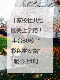 家校社共绘最美上学路！丰台30校“彩色学安路”暖心上线