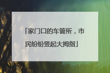 家门口的车管所，市民纷纷竖起大拇指