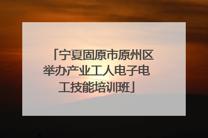 宁夏固原市原州区举办产业工人电子电工技能培训班