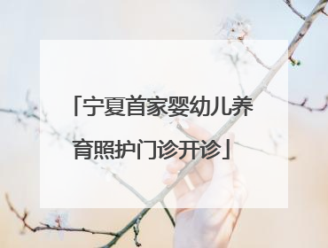 宁夏首家婴幼儿养育照护门诊开诊