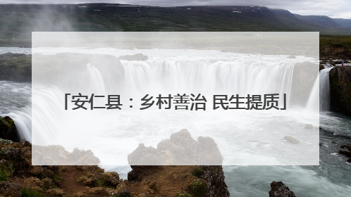 安仁县：乡村善治 民生提质
