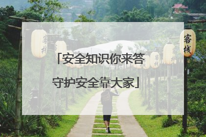 安全知识你来答 守护安全靠大家