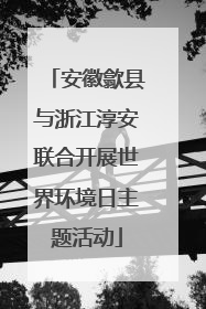安徽歙县与浙江淳安联合开展世界环境日主题活动
