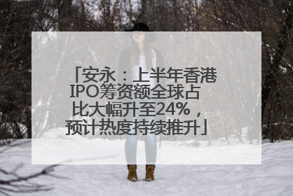 安永：上半年香港IPO筹资额全球占比大幅升至24%，预计热度持续推升