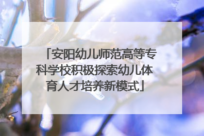 安阳幼儿师范高等专科学校积极探索幼儿体育人才培养新模式