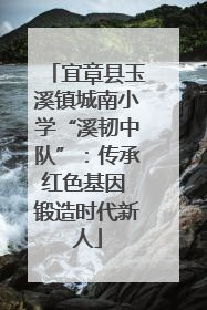 宜章县玉溪镇城南小学“溪韧中队”：传承红色基因 锻造时代新人