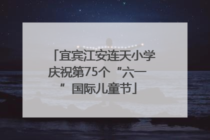 宜宾江安连天小学庆祝第75个“六一”国际儿童节